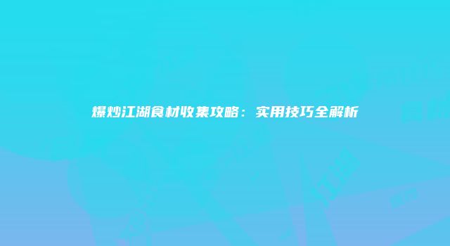 爆炒江湖食材收集攻略：实用技巧全解析