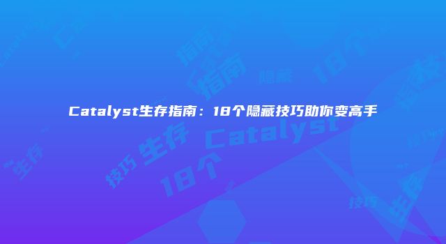 Catalyst生存指南：18个隐藏技巧助你变高手