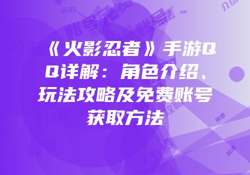 《火影忍者》手游QQ详解：角色介绍、玩法攻略及免费账号获取方法