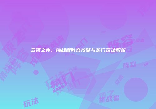 云顶之弈：挑战者阵容攻略与热门玩法解析