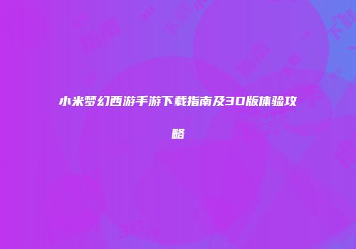 小米梦幻西游手游下载指南及3D版体验攻略