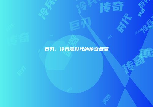巨刃：冷兵器时代的传奇武器