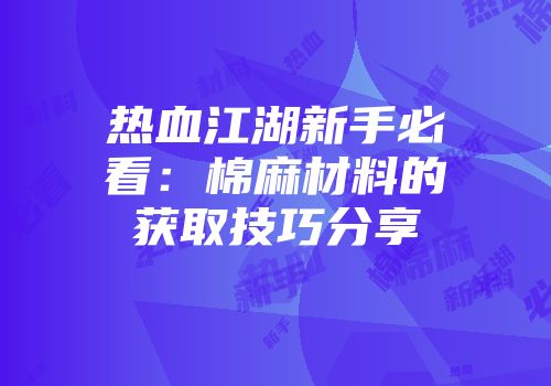 热血江湖新手必看：棉麻材料的获取技巧分享