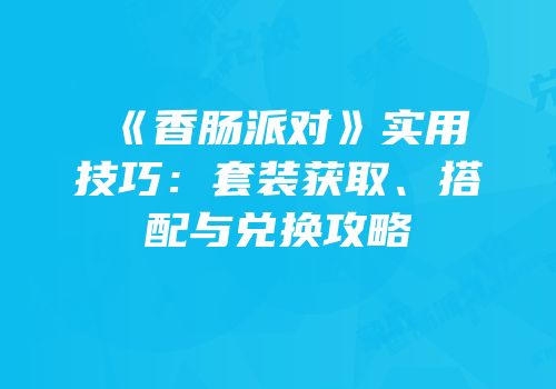 《香肠派对》实用技巧：套装获取、搭配与兑换攻略