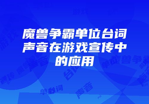 魔兽争霸单位台词声音在游戏宣传中的应用