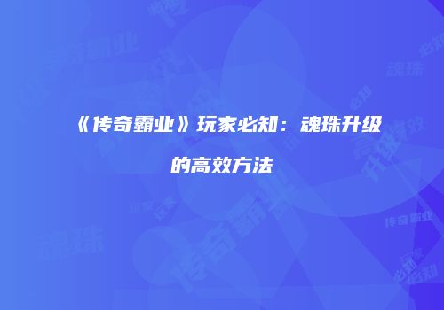 《传奇霸业》玩家必知：魂珠升级的高效方法