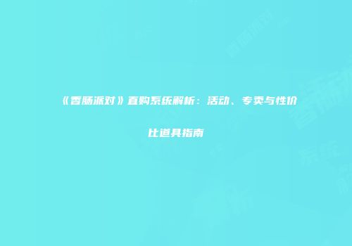 《香肠派对》直购系统解析：活动、专卖与性价比道具指南