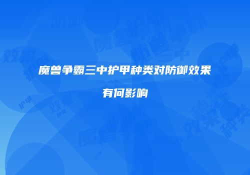魔兽争霸三中护甲种类对防御效果有何影响