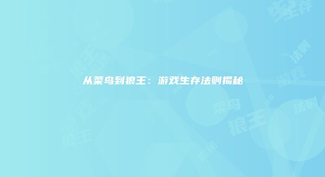 从菜鸟到狼王：游戏生存法则揭秘