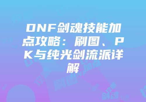 DNF剑魂技能加点攻略：刷图、PK与纯光剑流派详解