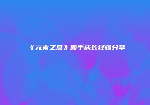 《元素之息》新手成长经验分享