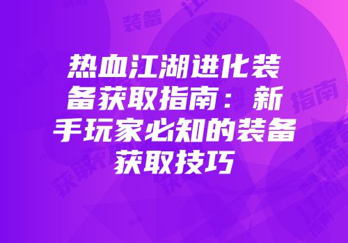 热血江湖进化装备获取指南：新手玩家必知的装备获取技巧