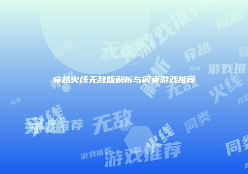 穿越火线无敌版解析与同类游戏推荐
