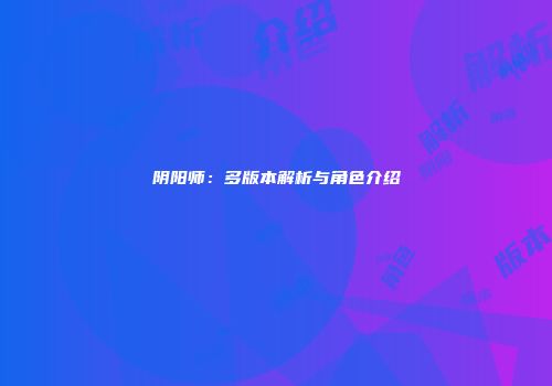 阴阳师：多版本解析与角色介绍