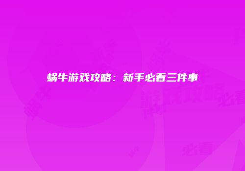 蜗牛游戏攻略：新手必看三件事