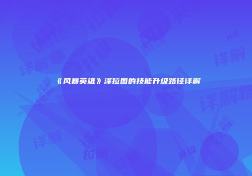 《风暴英雄》泽拉图的技能升级路径详解