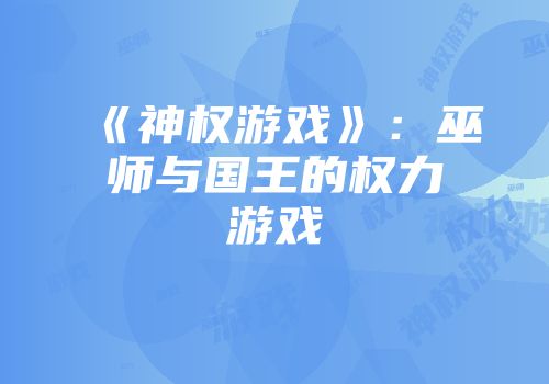 《神权游戏》：巫师与国王的权力游戏