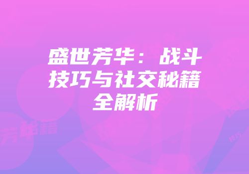 盛世芳华：战斗技巧与社交秘籍全解析