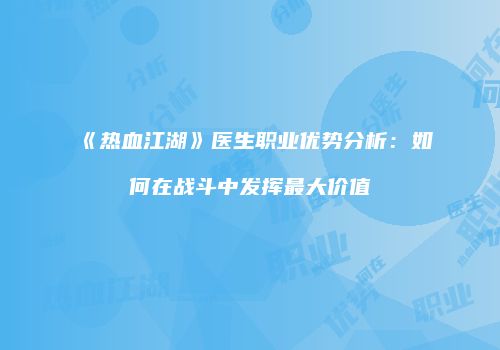 《热血江湖》医生职业优势分析：如何在战斗中发挥最大价值