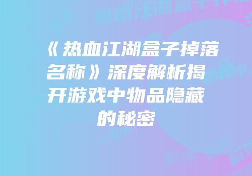 《热血江湖盒子掉落名称》深度解析揭开游戏中物品隐藏的秘密