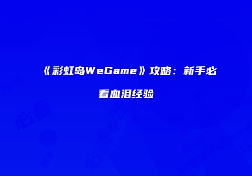《彩虹岛WeGame》攻略：新手必看血泪经验
