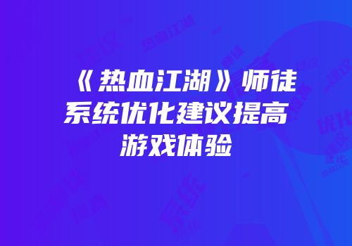 《热血江湖》师徒系统优化建议提高游戏体验