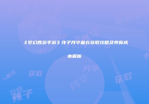《梦幻西游手游》孩子月华童衣获取攻略及养育成本解析