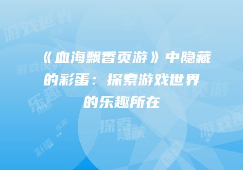 《血海飘香页游》中隐藏的彩蛋：探索游戏世界的乐趣所在