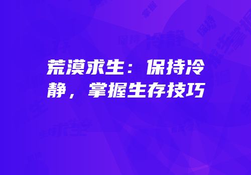 荒漠求生：保持冷静，掌握生存技巧