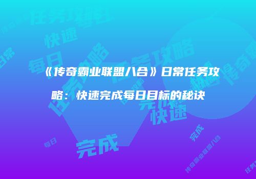 《传奇霸业联盟八合》日常任务攻略：快速完成每日目标的秘诀