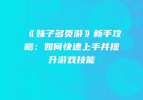 《妹子多页游》新手攻略：如何快速上手并提升游戏技能
