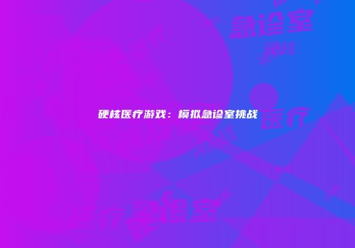 硬核医疗游戏：模拟急诊室挑战