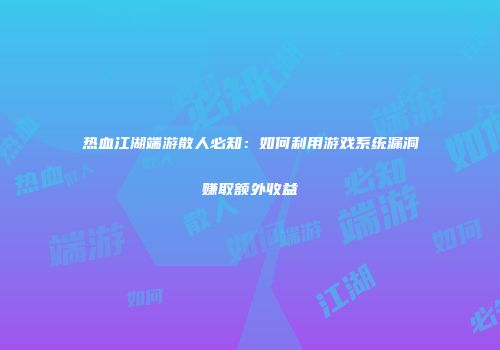 热血江湖端游散人必知：如何利用游戏系统漏洞赚取额外收益