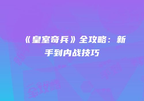 《皇室奇兵》全攻略：新手到内战技巧