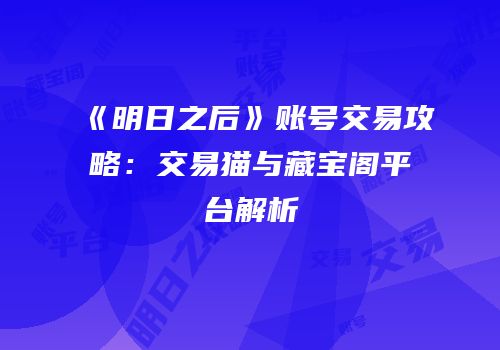 《明日之后》账号交易攻略：交易猫与藏宝阁平台解析