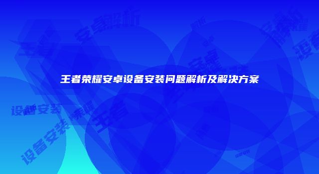 王者荣耀安卓设备安装问题解析及解决方案