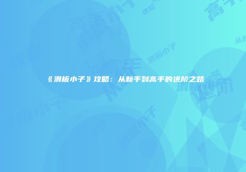 《滑板小子》攻略：从新手到高手的进阶之路