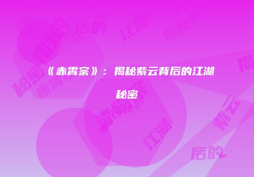 《赤霄宗》：揭秘紫云背后的江湖秘密