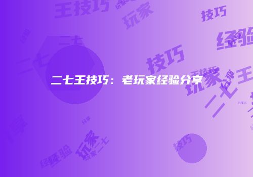 二七王技巧：老玩家经验分享