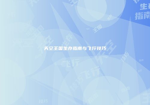 天空王国生存指南与飞行技巧