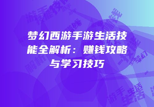 梦幻西游手游生活技能全解析：赚钱攻略与学习技巧