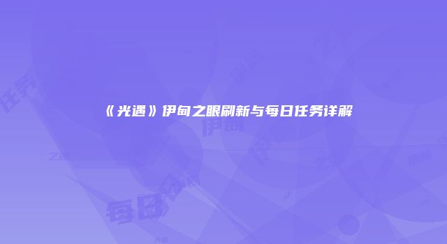 《光遇》伊甸之眼刷新与每日任务详解