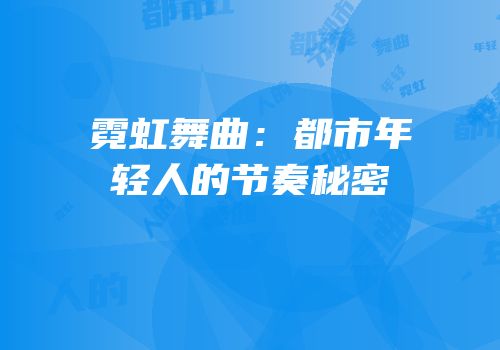 霓虹舞曲：都市年轻人的节奏秘密