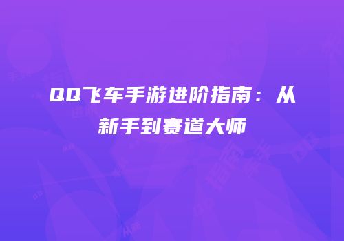 QQ飞车手游进阶指南：从新手到赛道大师