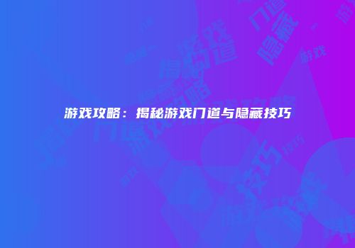 游戏攻略：揭秘游戏门道与隐藏技巧