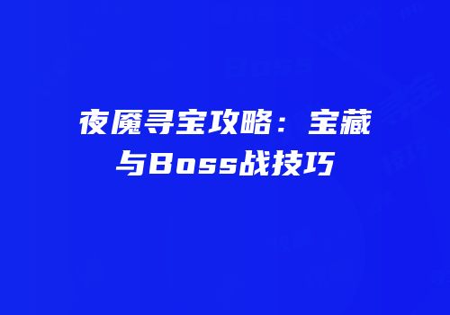 夜魇寻宝攻略：宝藏与Boss战技巧