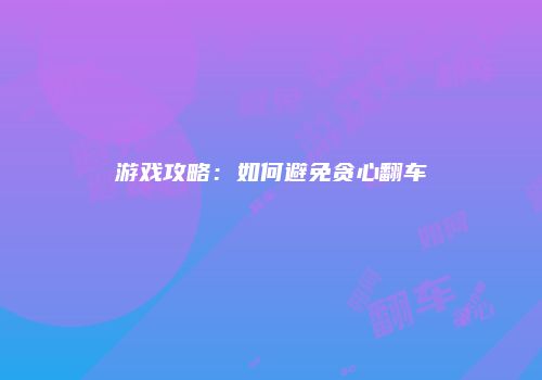 游戏攻略：如何避免贪心翻车