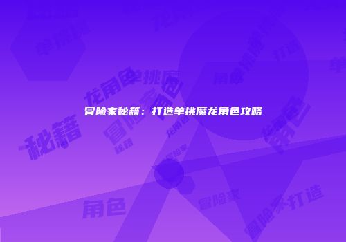 冒险家秘籍：打造单挑魔龙角色攻略