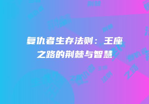 复仇者生存法则：王座之路的荆棘与智慧