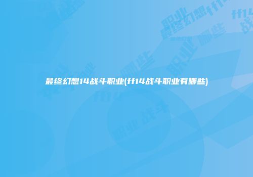 最终幻想14战斗职业(ff14战斗职业有哪些)